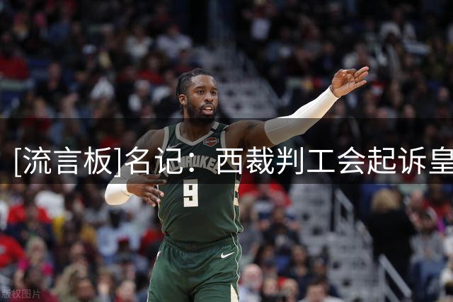 [流言板]名记：西裁判工会起诉皇马的同时继续执法皇马比赛，太荒诞